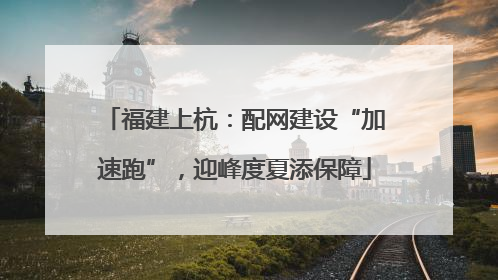 福建上杭：配网建设“加速跑”，迎峰度夏添保障