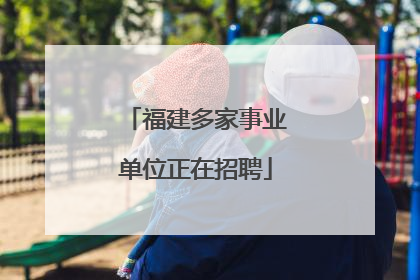 福建多家事业单位正在招聘