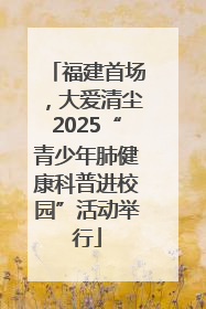 福建首场，大爱清尘2025“青少年肺健康科普进校园”活动举行