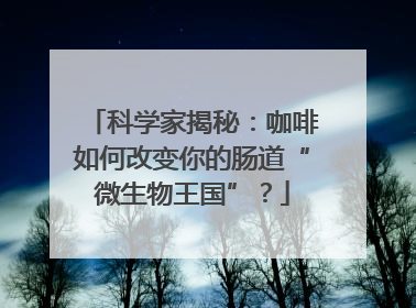 科学家揭秘：咖啡如何改变你的肠道“微生物王国”？