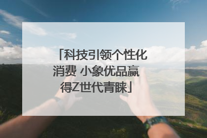 科技引领个性化消费 小象优品赢得Z世代青睐