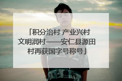 积分治村 产业兴村 文明润村——安仁县源田村再获国字号称号