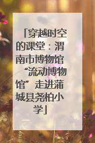 穿越时空的课堂：渭南市博物馆“流动博物馆”走进蒲城县尧柏小学