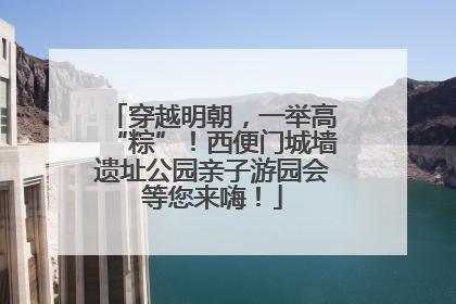 穿越明朝，一举高“粽”！西便门城墙遗址公园亲子游园会等您来嗨！