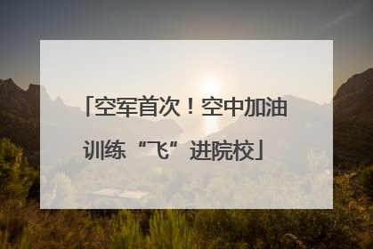 空军首次！空中加油训练“飞”进院校