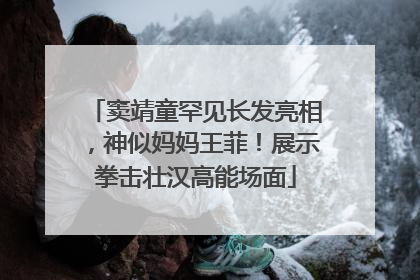 窦靖童罕见长发亮相，神似妈妈王菲！展示拳击壮汉高能场面