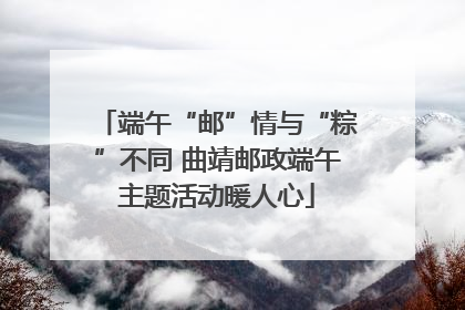端午“邮”情与“粽”不同 曲靖邮政端午主题活动暖人心