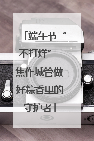 端午节“不打烊” 焦作城管做好粽香里的守护者