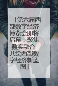 第六届西部数字经济博览会即将启幕：聚焦数实融合 共绘西部数字经济新蓝图