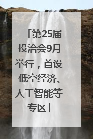 第25届投洽会9月举行，首设低空经济、人工智能等专区