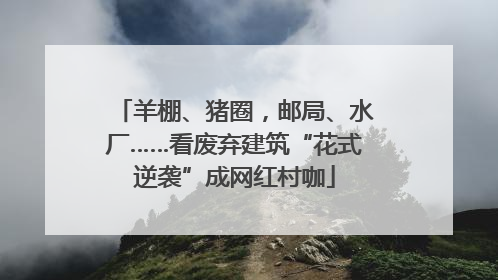 羊棚、猪圈，邮局、水厂……看废弃建筑“花式逆袭”成网红村咖