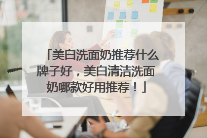 美白洗面奶推荐什么牌子好，美白清洁洗面奶哪款好用推荐！