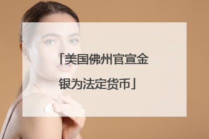 美国佛州官宣金银为法定货币
