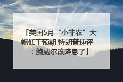 美国5月“小非农”大幅低于预期 特朗普速评：鲍威尔该降息了