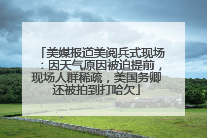 美媒报道美阅兵式现场：因天气原因被迫提前，现场人群稀疏，美国务卿还被拍到打哈欠