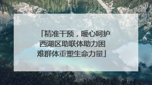 精准干预，暖心呵护 西湖区助联体助力困难群体重塑生命力量