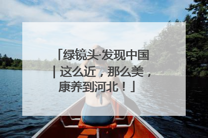 绿镜头·发现中国｜这么近，那么美，康养到河北！
