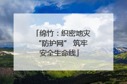 绵竹：织密地灾“防护网” 筑牢安全生命线