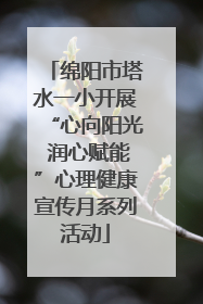 绵阳市塔水一小开展“心向阳光 润心赋能”心理健康宣传月系列活动