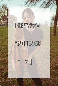 俄乌为何“边打边谈”？