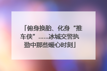 俯身换胎、化身“推车侠”……冰城交警执勤中那些暖心时刻