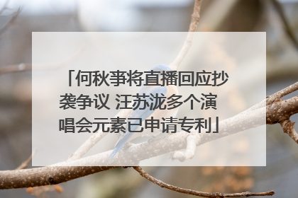 何秋亊将直播回应抄袭争议 汪苏泷多个演唱会元素已申请专利