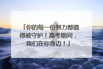 你的每一份努力都值得被守护！高考期间，我们在你身边！