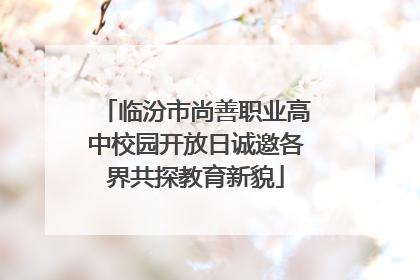 临汾市尚善职业高中校园开放日诚邀各界共探教育新貌