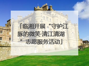 临湘开展“守护江豚的微笑·清江清湖”志愿服务活动