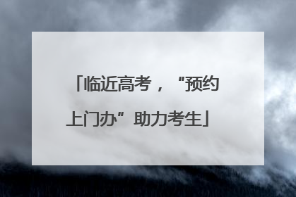 临近高考，“预约上门办”助力考生