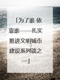 为了谁 依靠谁——扎实推进文明城市建设系列谈之一