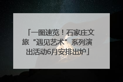 一图速览！石家庄文旅“遇见艺术”系列演出活动6月安排出炉