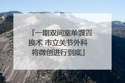 一期双间室单髁置换术 市立关节外科将微创进行到底