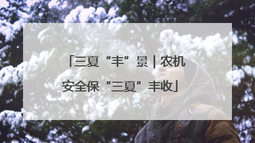 三夏“丰”景｜农机安全保“三夏”丰收