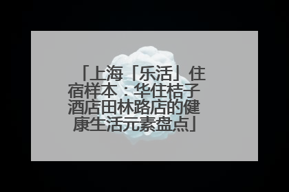 上海「乐活」住宿样本：华住桔子酒店田林路店的健康生活元素盘点