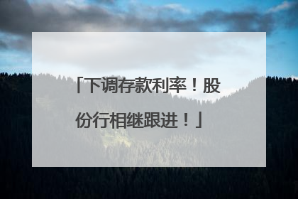 下调存款利率！股份行相继跟进！