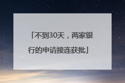 不到30天，两家银行的申请接连获批