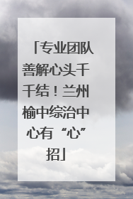 专业团队善解心头千千结！兰州榆中综治中心有“心”招