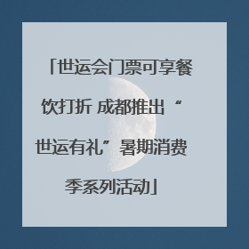世运会门票可享餐饮打折 成都推出“世运有礼”暑期消费季系列活动