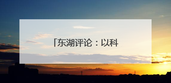东湖评论：以科技创新聚力，推动江汉欣欣向荣