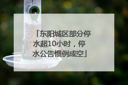 东阳城区部分停水超10小时，停水公告惯例成空