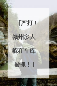 严打！赣州多人躲在车库被抓！