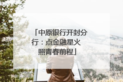 中原银行开封分行：点金融星火 照青春前程