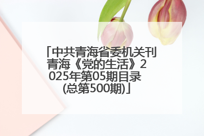 中共青海省委机关刊 青海《党的生活》2025年第05期目录 (总第500期)