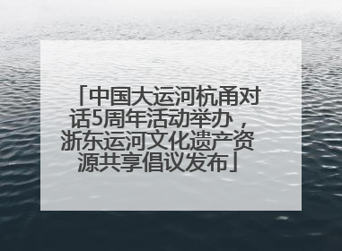 中国大运河杭甬对话5周年活动举办，浙东运河文化遗产资源共享倡议发布