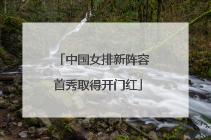 中国女排新阵容首秀取得开门红