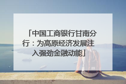 中国工商银行甘南分行：为高原经济发展注入强劲金融动能