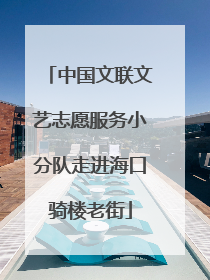 中国文联文艺志愿服务小分队走进海口骑楼老街