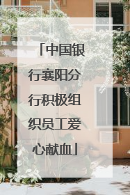 中国银行襄阳分行积极组织员工爱心献血