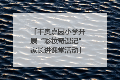 丰奥嘉园小学开展“彩妆奇遇记”家长进课堂活动